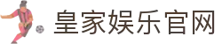 皇家娱乐官网-皇家国际网址 -【官网最新注册入口】